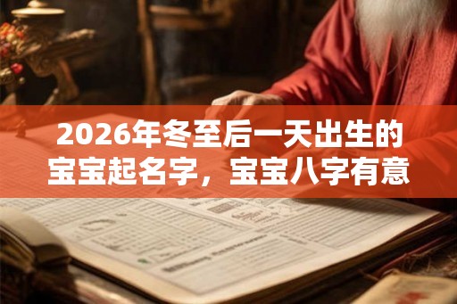 2026年冬至后一天出生的宝宝起名字，宝宝八字有意义的好名字大全