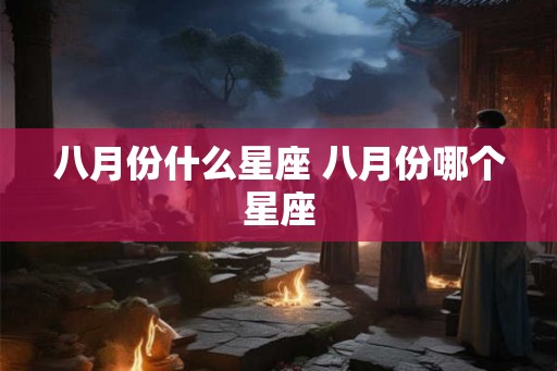八月份什么星座 八月份哪个星座