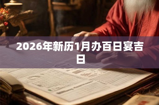 2026年新历1月办百日宴吉日