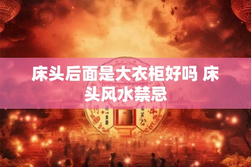 床头后面是大衣柜好吗 床头风水禁忌