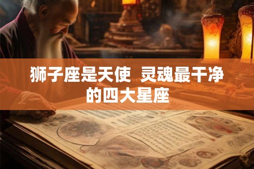 狮子座是天使  灵魂最干净的四大星座