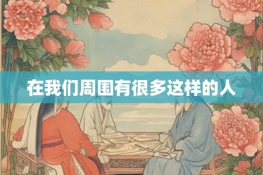 在我们周围有很多这样的人