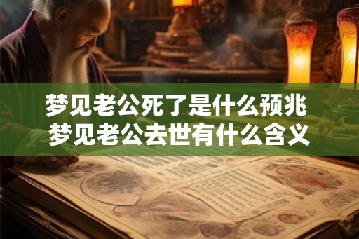梦见老公死了是什么预兆 梦见老公去世有什么含义