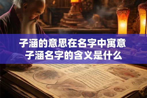子涵的意思在名字中寓意 子涵名字的含义是什么