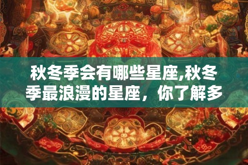 秋冬季会有哪些星座,秋冬季最浪漫的星座，你了解多少？