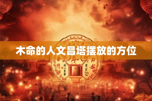 木命的人文昌塔摆放的方位