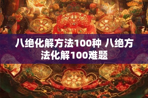 八绝化解方法100种 八绝方法化解100难题