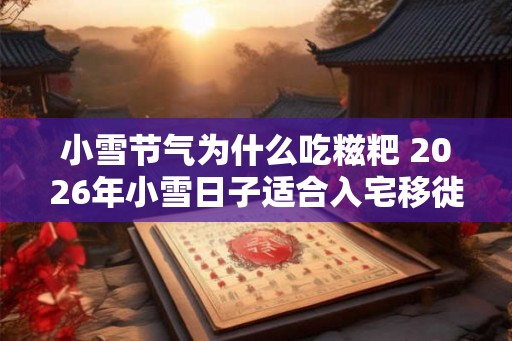 小雪节气为什么吃糍粑 2026年小雪日子适合入宅移徙吗