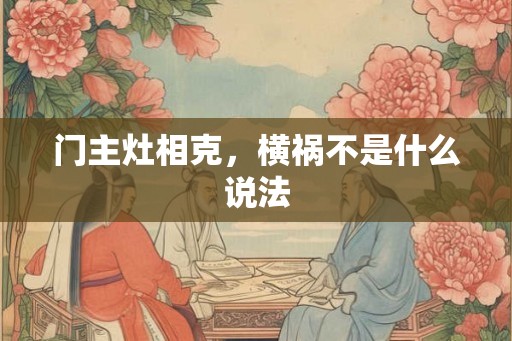 门主灶相克,横祸不是什么说法 门主灶相克,横祸不是什么说法