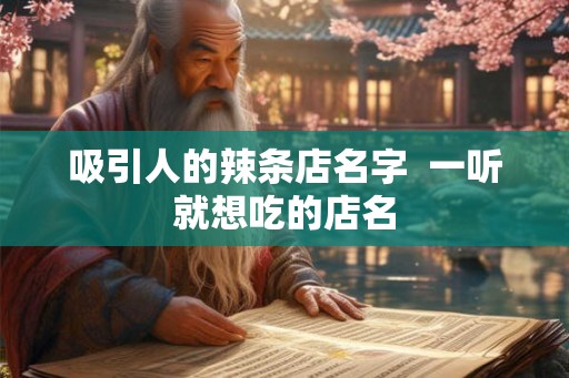 吸引人的辣条店名字  一听就想吃的店名