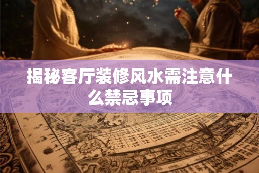 揭秘客厅装修风水需注意什么禁忌事项