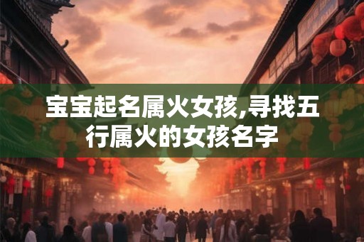 宝宝起名属火女孩,寻找五行属火的女孩名字