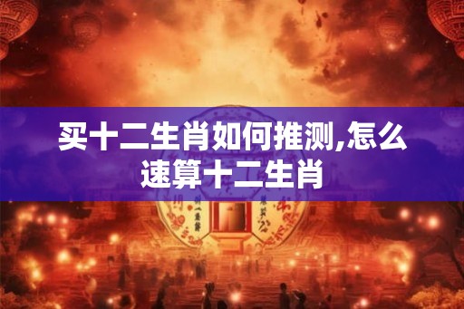 买十二生肖如何推测,怎么速算十二生肖