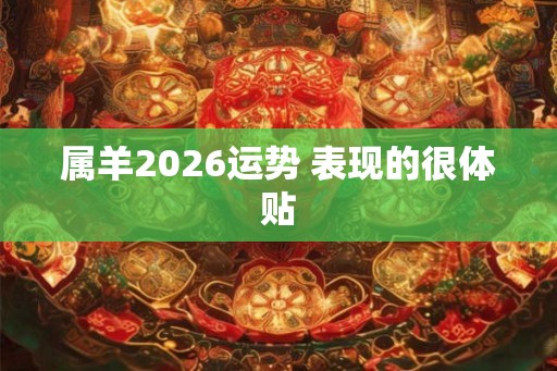 属羊2026运势 表现的很体贴