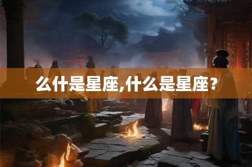 么什是星座,什么是星座？