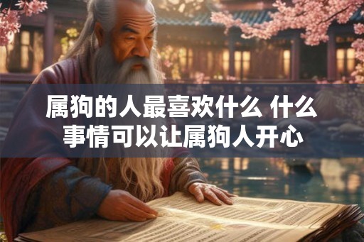 属狗的人最喜欢什么 什么事情可以让属狗人开心