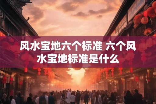 风水宝地六个标准 六个风水宝地标准是什么