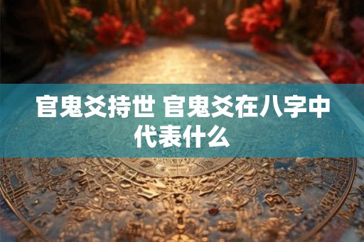 官鬼爻持世 官鬼爻在八字中代表什么