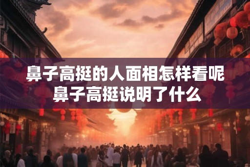 鼻子高挺的人面相怎样看呢 鼻子高挺说明了什么