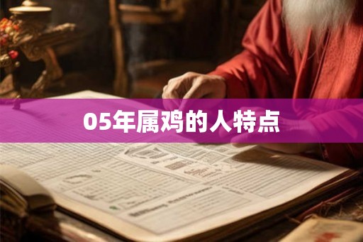 05年属鸡的人特点 05年属鸡的人特点