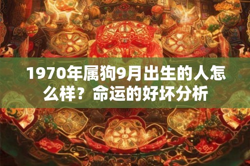 1970年属狗9月出生的人怎么样？命运的好坏分析