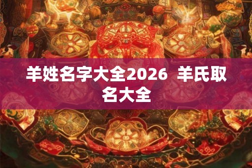 羊姓名字大全2026  羊氏取名大全