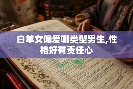 白羊女偏爱哪类型男生,性格好有责任心