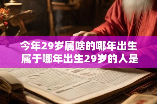 今年29岁属啥的哪年出生 属于哪年出生29岁的人是哪个星座