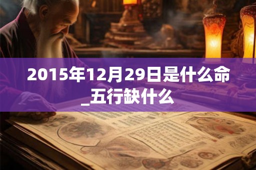 2015年12月29日是什么命_五行缺什么