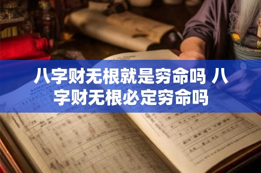 八字财无根就是穷命吗 八字财无根必定穷命吗
