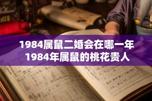 1984属鼠二婚会在哪一年 1984年属鼠的桃花贵人