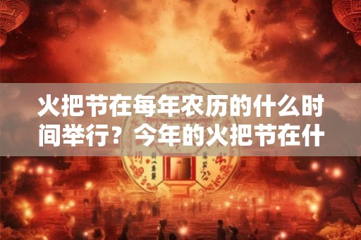 火把节在每年农历的什么时间举行？今年的火把节在什么时候？