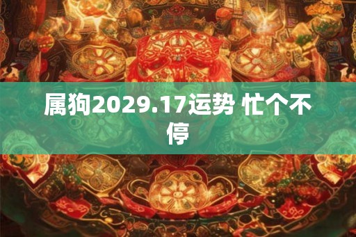 属狗2029.17运势 忙个不停