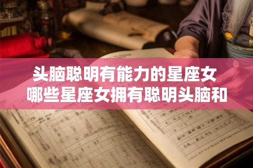 头脑聪明有能力的星座女 哪些星座女拥有聪明头脑和强大能力