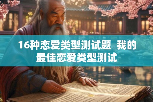 16种恋爱类型测试题  我的最佳恋爱类型测试