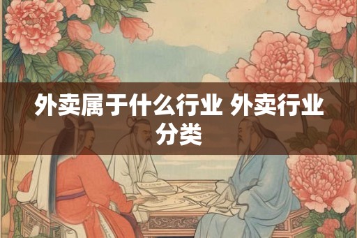 外卖属于什么行业 外卖行业分类