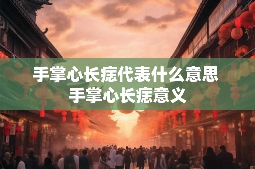 手掌心长痣代表什么意思 手掌心长痣意义