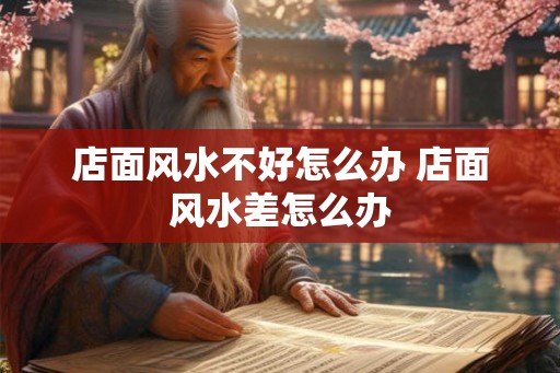 店面风水不好怎么办 店面风水差怎么办