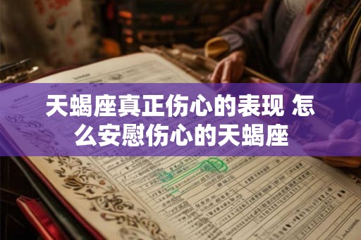 天蝎座真正伤心的表现 怎么安慰伤心的天蝎座