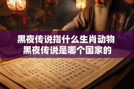黑夜传说指什么生肖动物 黑夜传说是哪个国家的