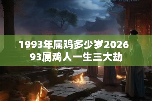 1993年属鸡多少岁2026  93属鸡人一生三大劫