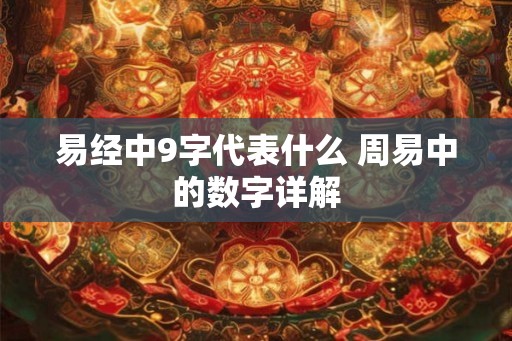 易经中9字代表什么 周易中的数字详解 易经中9字代表什么 周易中的数字详解