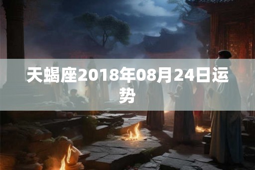 天蝎座2018年08月24日运势