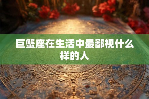 巨蟹座在生活中最鄙视什么样的人