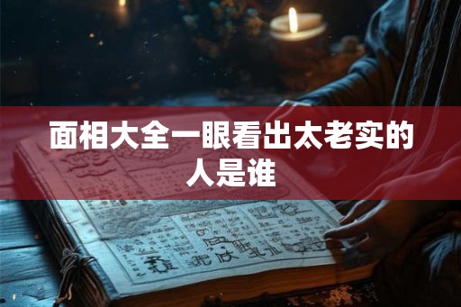面相大全一眼看出太老实的人是谁