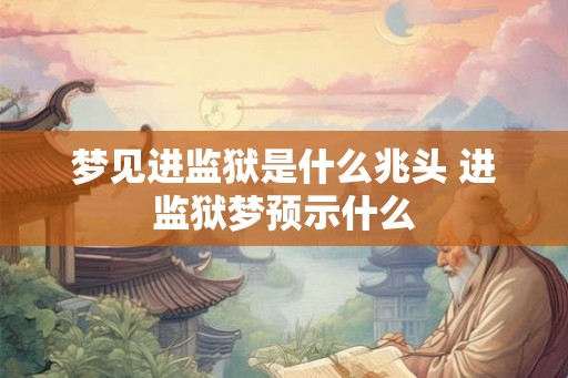 梦见进监狱是什么兆头 进监狱梦预示什么