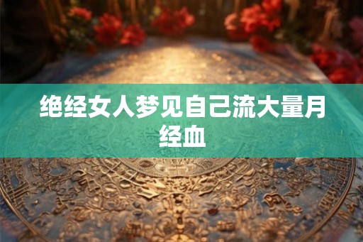 绝经女人梦见自己流大量月经血