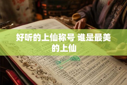 好听的上仙称号 谁是最美的上仙
