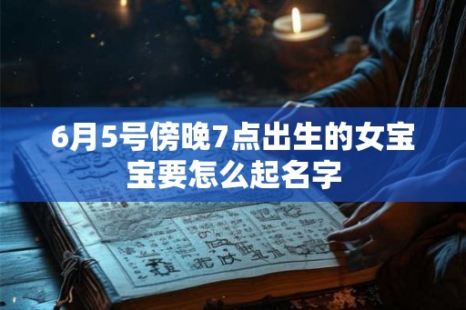 6月5号傍晚7点出生的女宝宝要怎么起名字