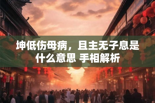 坤低伤母病，且主无子息是什么意思 手相解析